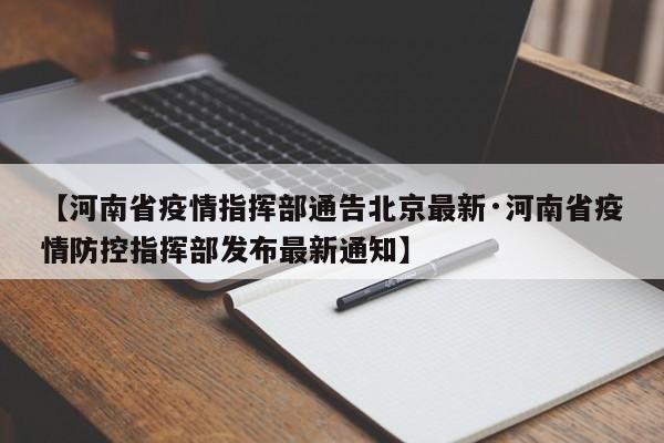 【河南省疫情指挥部通告北京最新·河南省疫情防控指挥部发布最新通知】
