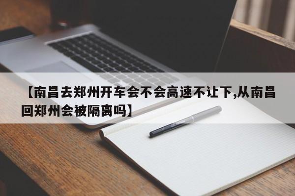 【南昌去郑州开车会不会高速不让下,从南昌回郑州会被隔离吗】