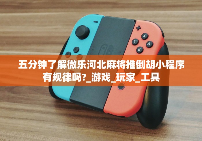 五分钟了解微乐河北麻将推倒胡小程序有规律吗?_游戏_玩家_工具