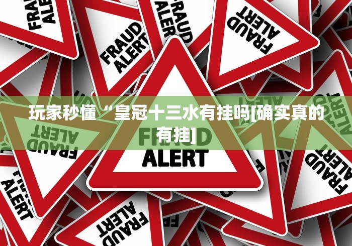 玩家秒懂“皇冠十三水有挂吗[确实真的有挂]