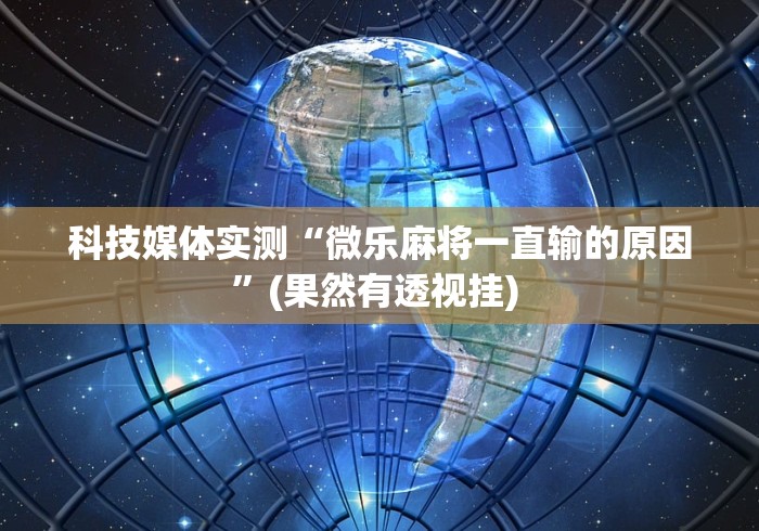 科技媒体实测“微乐麻将一直输的原因”(果然有透视挂) 