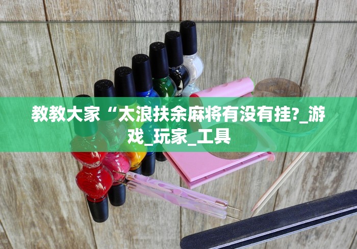 教教大家“太浪扶余麻将有没有挂?_游戏_玩家_工具