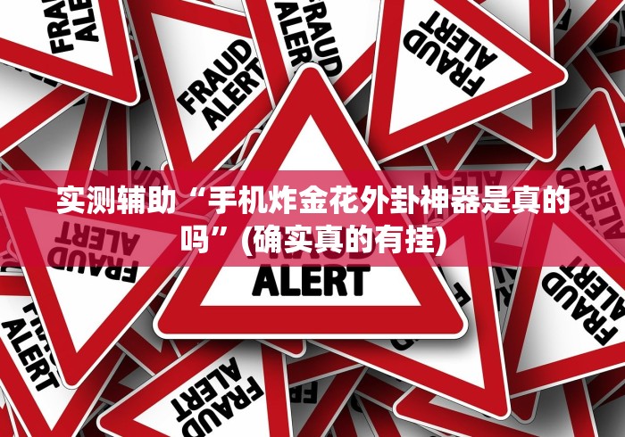 实测辅助“手机炸金花外卦神器是真的吗”(确实真的有挂)