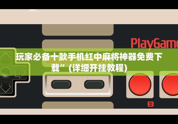 玩家必备十款手机红中麻将神器免费下载”(详细开挂教程)