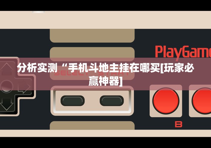 分析实测“手机斗地主挂在哪买[玩家必赢神器]
