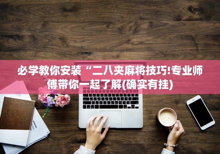 必学教你安装“二八夹麻将技巧!专业师傅带你一起了解(确实有挂)