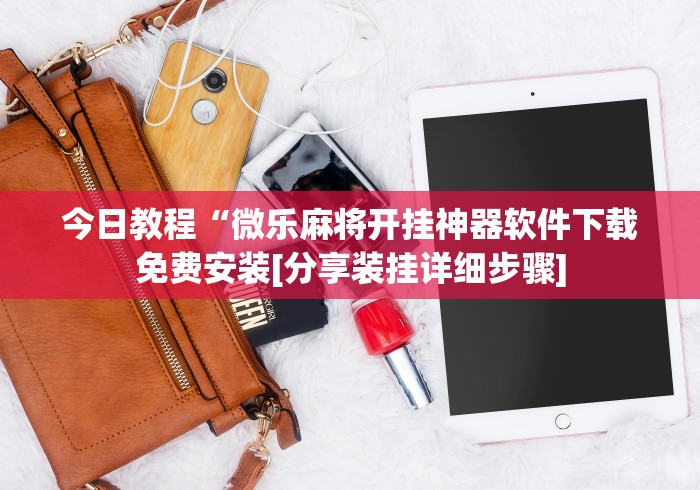 今日教程“微乐麻将开挂神器软件下载免费安装[分享装挂详细步骤]