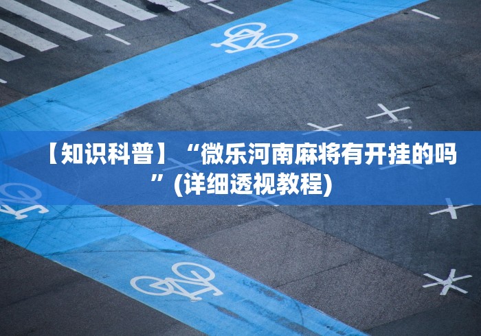 【知识科普】“微乐河南麻将有开挂的吗”(详细透视教程)