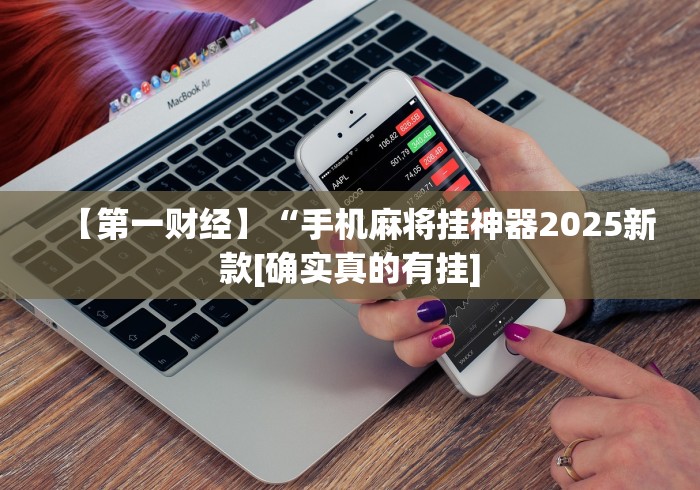 【第一财经】“手机麻将挂神器2025新款[确实真的有挂]