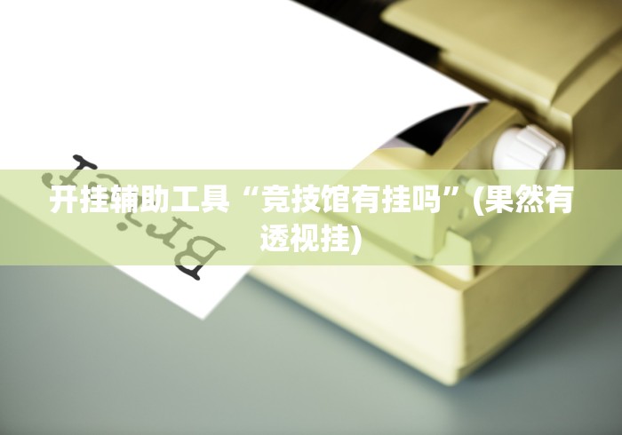 开挂辅助工具“竞技馆有挂吗”(果然有透视挂)