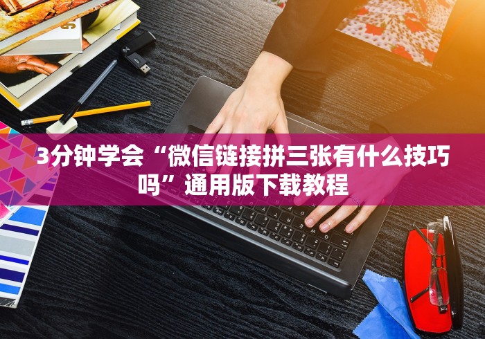 3分钟学会“微信链接拼三张有什么技巧吗”通用版下载教程