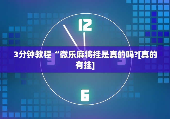 3分钟教程“微乐麻将挂是真的吗?[真的有挂]
