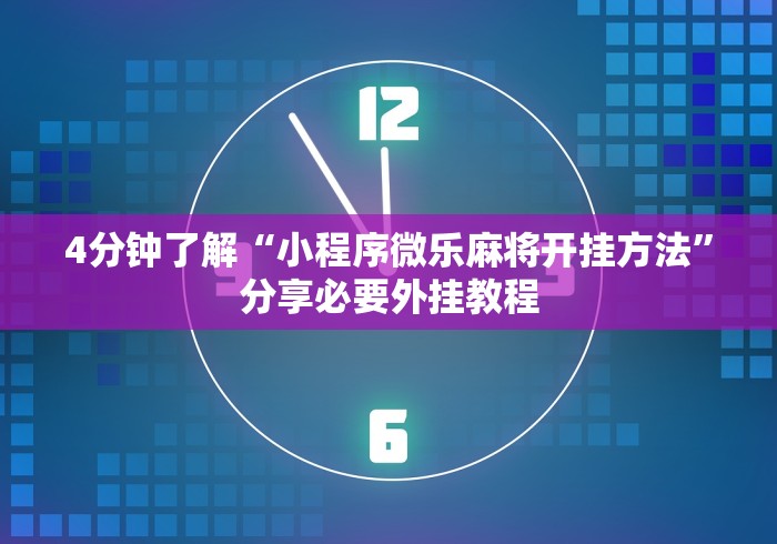4分钟了解“小程序微乐麻将开挂方法”分享必要外挂教程