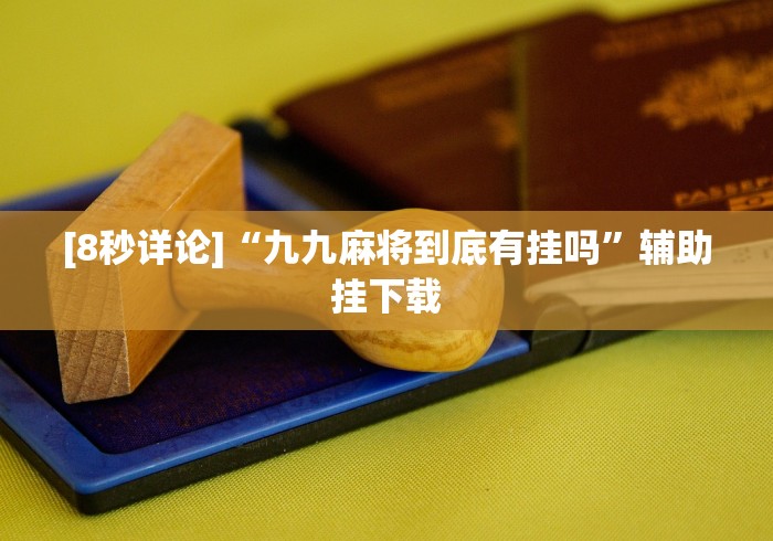 [8秒详论]“九九麻将到底有挂吗”辅助挂下载