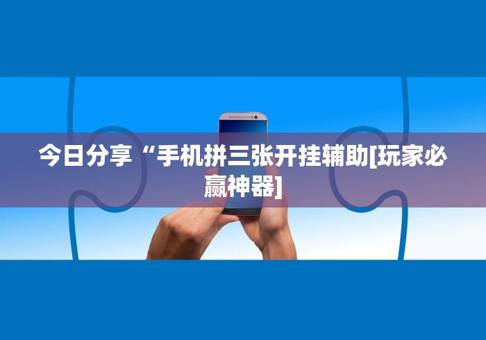 今日分享“手机拼三张开挂辅助[玩家必赢神器]