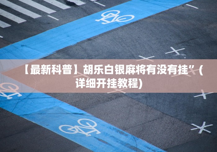 【最新科普】胡乐白银麻将有没有挂”(详细开挂教程)