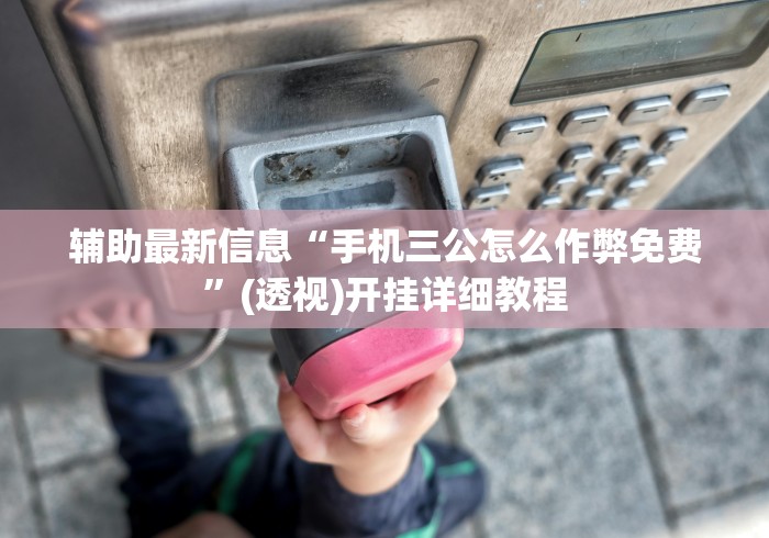 辅助最新信息“手机三公怎么作弊免费”(透视)开挂详细教程