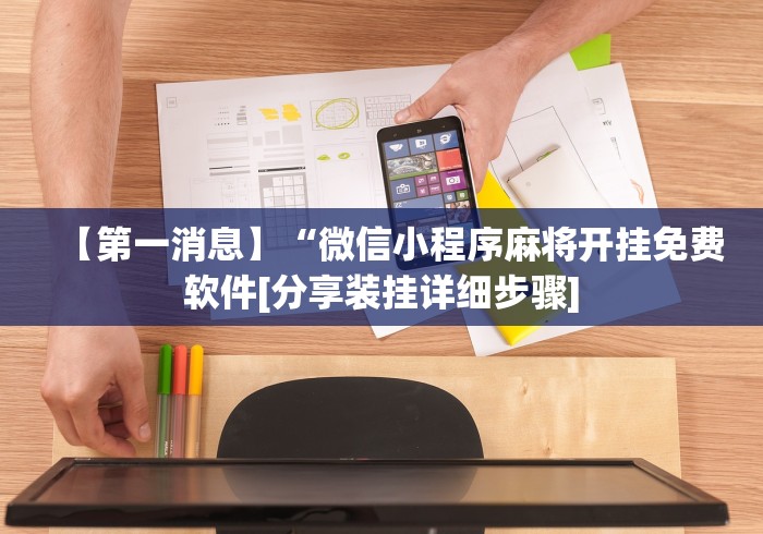 【第一消息】“微信小程序麻将开挂免费软件[分享装挂详细步骤]