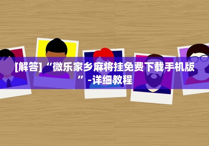 [解答]“微乐家乡麻将挂免费下载手机版”-详细教程