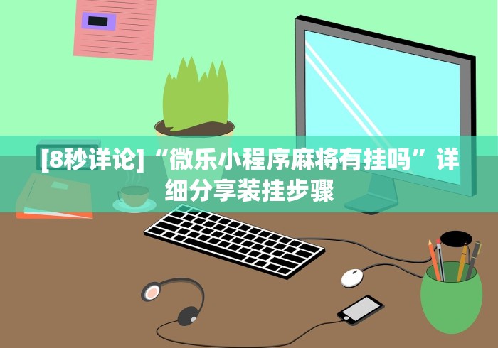 [8秒详论]“微乐小程序麻将有挂吗”详细分享装挂步骤