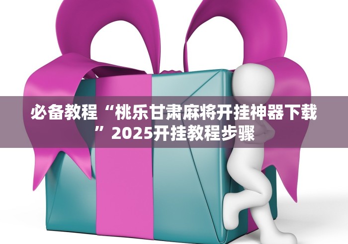 必备教程“桃乐甘肃麻将开挂神器下载”2025开挂教程步骤