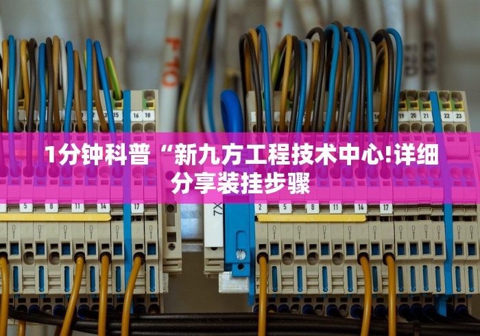 1分钟科普“新九方工程技术中心!详细分享装挂步骤
