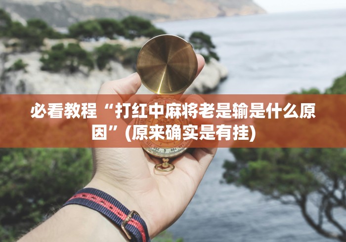 必看教程“打红中麻将老是输是什么原因”(原来确实是有挂)