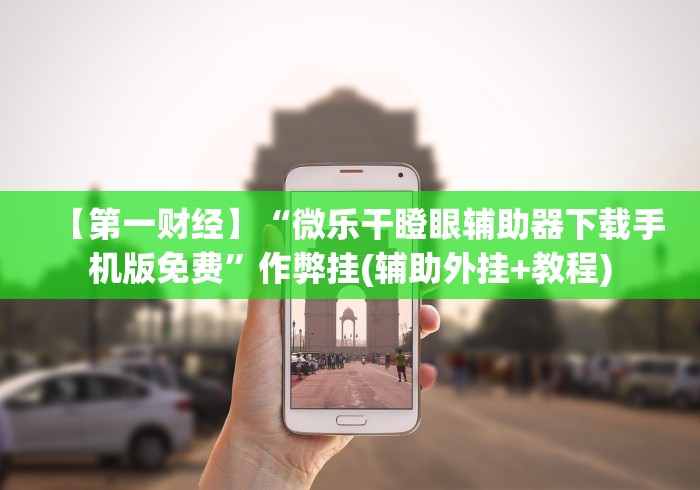 【第一财经】“微乐干瞪眼辅助器下载手机版免费”作弊挂(辅助外挂+教程)