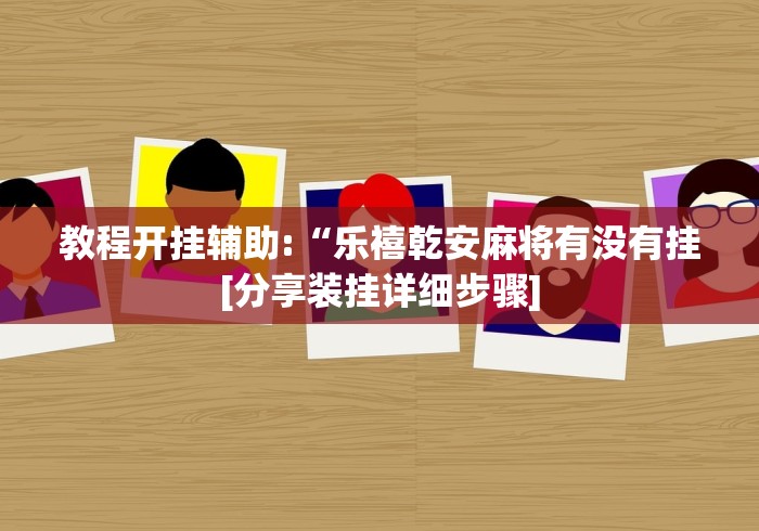 教程开挂辅助:“乐禧乾安麻将有没有挂[分享装挂详细步骤]