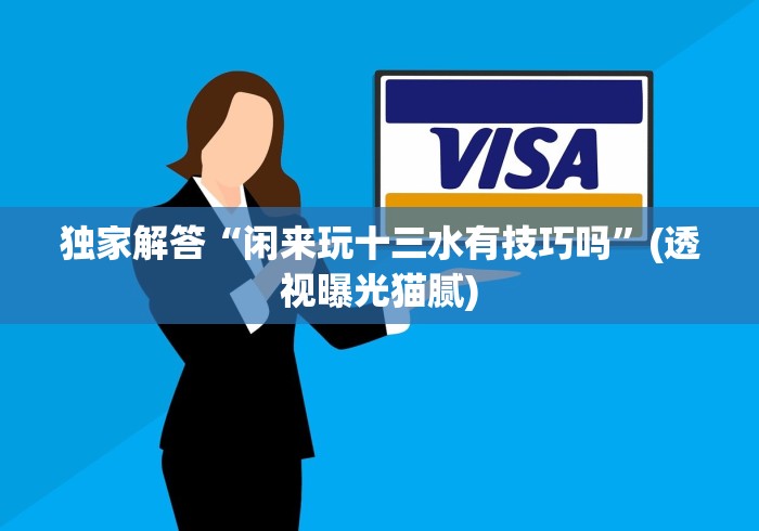 独家解答“闲来玩十三水有技巧吗”(透视曝光猫腻)