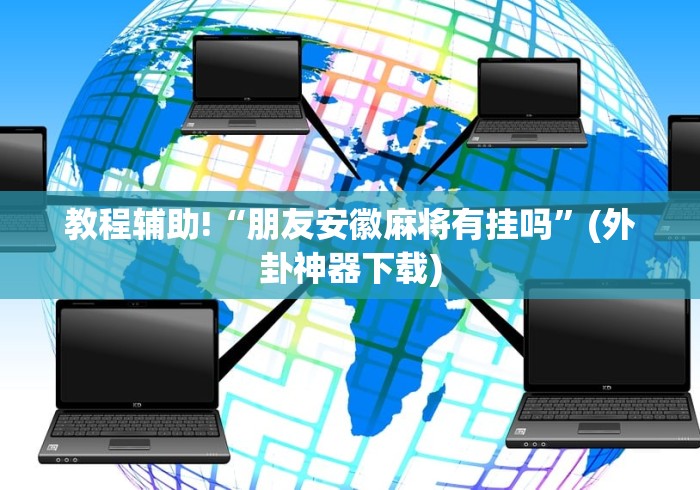 教程辅助!“朋友安徽麻将有挂吗”(外卦神器下载) 教程辅助!“朋友安徽麻将有挂吗”(外卦神器下载)