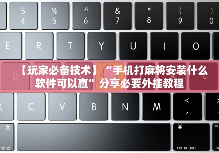 【玩家必备技术】“手机打麻将安装什么软件可以赢”分享必要外挂教程