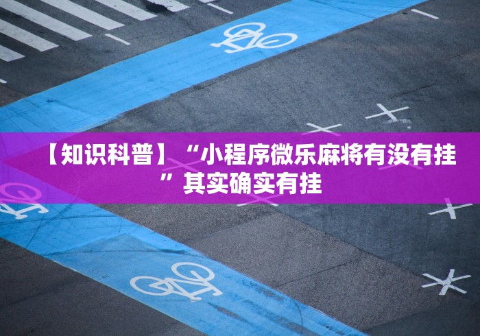 【知识科普】“小程序微乐麻将有没有挂”其实确实有挂 【知识科普】“小程序微乐麻将有没有挂”其实确实有挂
