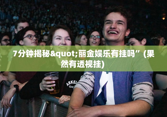 7分钟揭秘"丽金娱乐有挂吗”(果然有透视挂) 