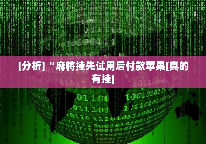 [分析]“麻将挂先试用后付款苹果[真的有挂]