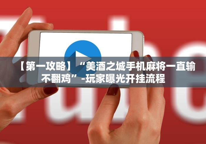 【第一攻略】“美酒之城手机麻将一直输不翻鸡”-玩家曝光开挂流程