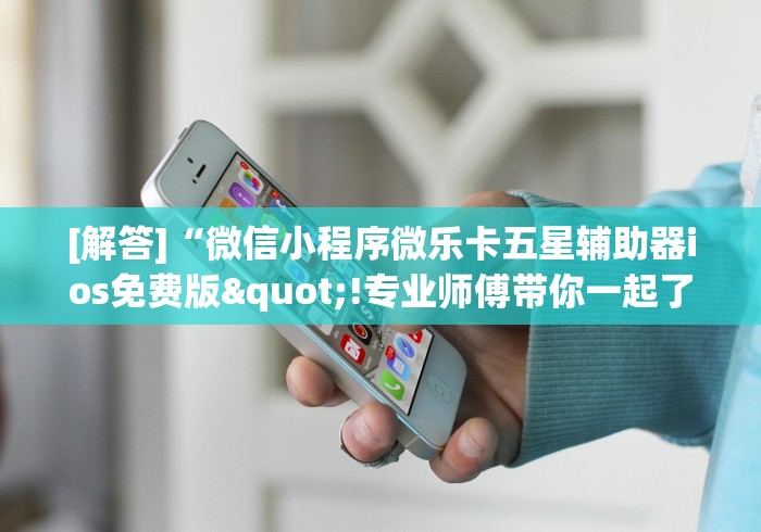 [解答]“微信小程序微乐卡五星辅助器ios免费版"!专业师傅带你一起了解