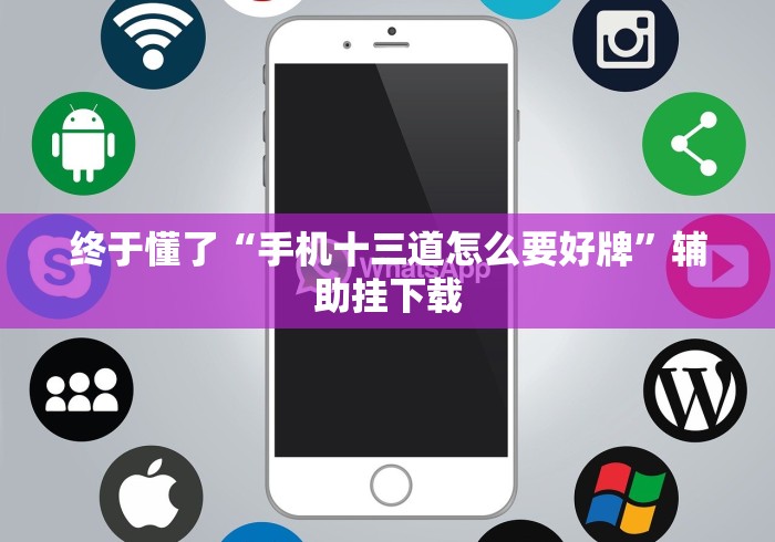 终于懂了“手机十三道怎么要好牌”辅助挂下载