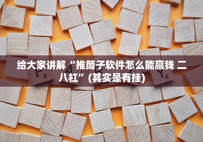 给大家讲解“推筒子软件怎么能赢钱 二八杠”(其实是有挂)
