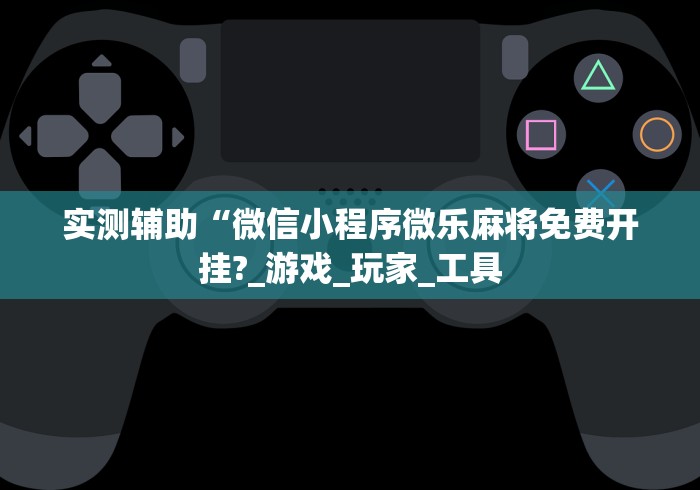 实测辅助“微信小程序微乐麻将免费开挂?_游戏_玩家_工具 实测辅助“微信小程序微乐麻将免费开挂?_游戏_玩家_工具