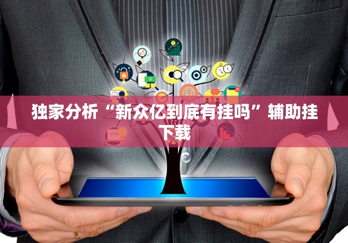 独家分析“新众亿到底有挂吗”辅助挂下载 独家分析“新众亿到底有挂吗”辅助挂下载