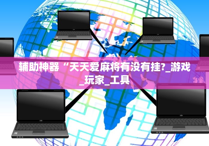 辅助神器“天天爱麻将有没有挂?_游戏_玩家_工具