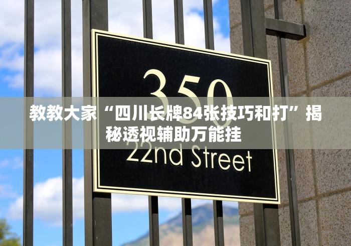 教教大家“四川长牌84张技巧和打”揭秘透视辅助万能挂 