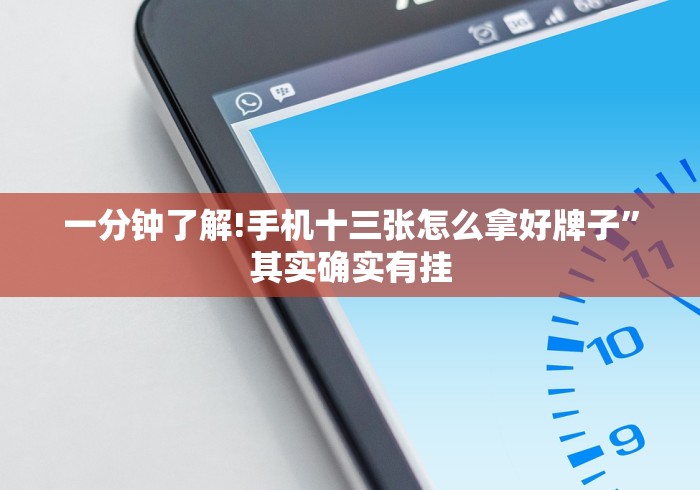 一分钟了解!手机十三张怎么拿好牌子”其实确实有挂