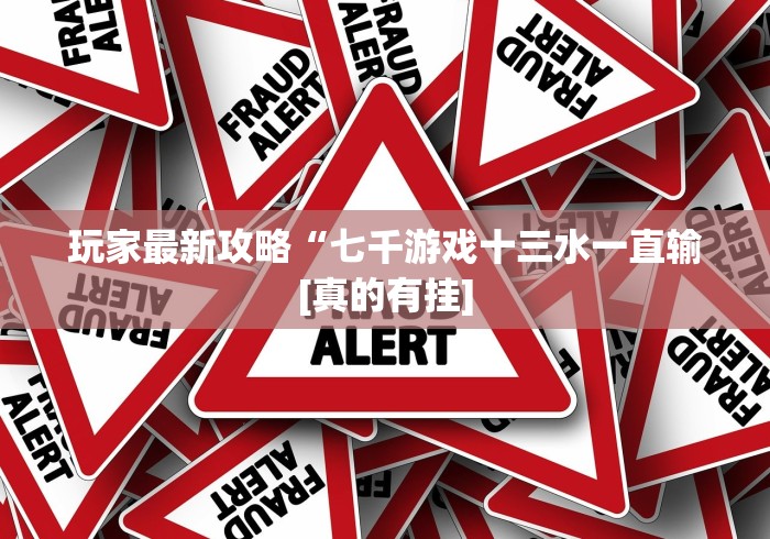 玩家最新攻略“七千游戏十三水一直输[真的有挂]