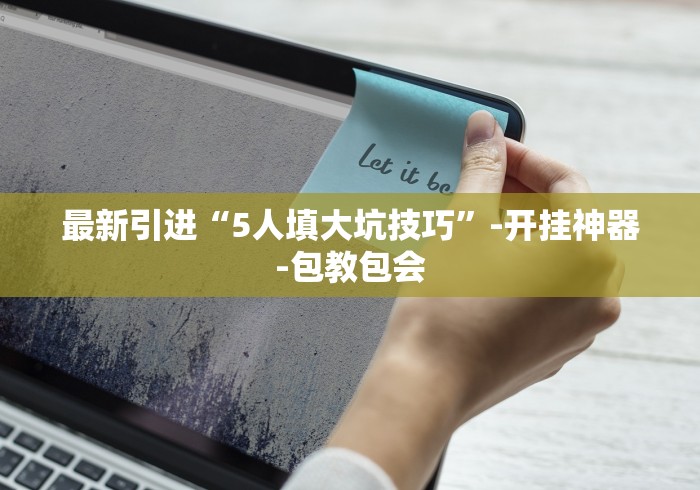 最新引进“5人填大坑技巧”-开挂神器-包教包会