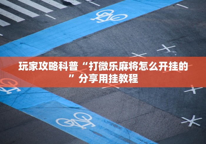 玩家攻略科普“打微乐麻将怎么开挂的”分享用挂教程