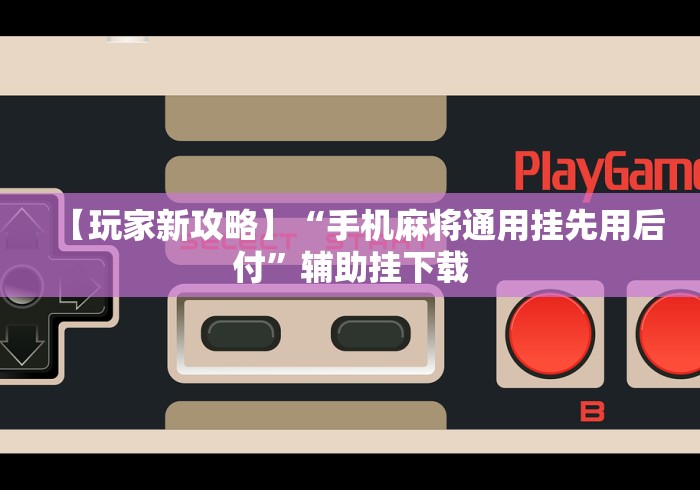 【玩家新攻略】“手机麻将通用挂先用后付”辅助挂下载