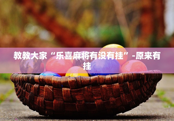 教教大家“乐喜麻将有没有挂”-原来有挂 教教大家“乐喜麻将有没有挂”-原来有挂