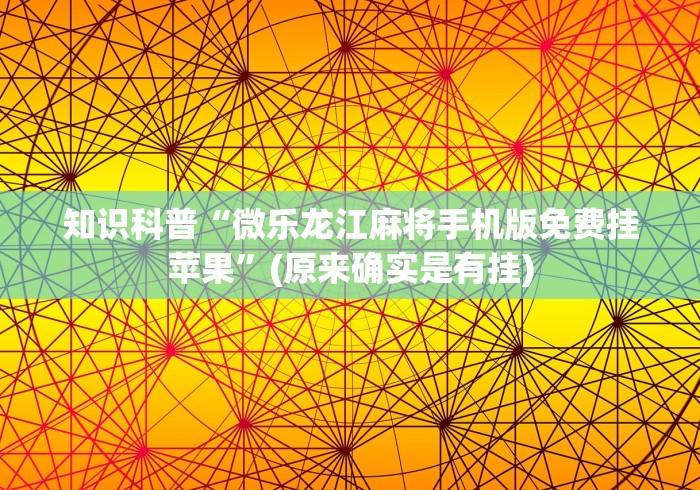 知识科普“微乐龙江麻将手机版免费挂苹果”(原来确实是有挂) 知识科普“微乐龙江麻将手机版免费挂苹果”(原来确实是有挂)